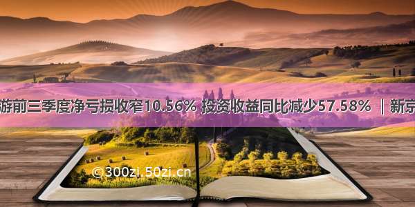 西安旅游前三季度净亏损收窄10.56% 投资收益同比减少57.58% ｜新京报产经