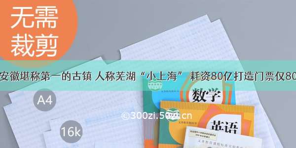 安徽堪称第一的古镇 人称芜湖“小上海” 耗资80亿打造门票仅80