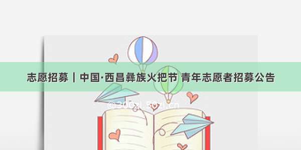 志愿招募｜中国·西昌彝族火把节 青年志愿者招募公告