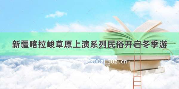 新疆喀拉峻草原上演系列民俗开启冬季游