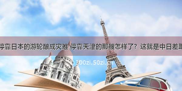 停靠日本的游轮酿成灾难 停靠天津的那艘怎样了？这就是中日差距