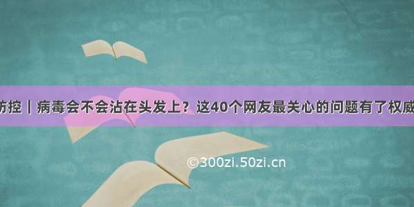 疫情防控｜病毒会不会沾在头发上？这40个网友最关心的问题有了权威解答！