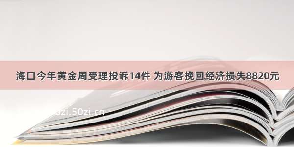 海口今年黄金周受理投诉14件 为游客挽回经济损失8820元