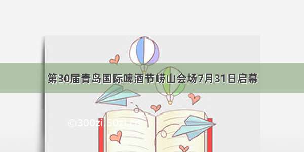 第30届青岛国际啤酒节崂山会场7月31日启幕