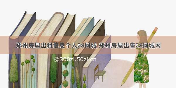 郑州房屋出租信息个人58同城 郑州房屋出售58同城网