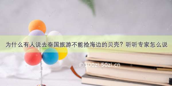 为什么有人说去泰国旅游不能捡海边的贝壳？听听专家怎么说