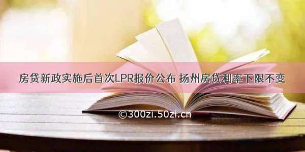 房贷新政实施后首次LPR报价公布 扬州房贷利率下限不变