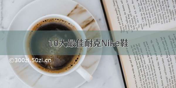 10大最佳耐克Nike鞋