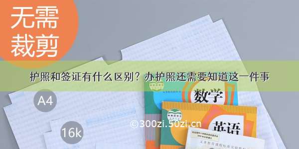 护照和签证有什么区别？办护照还需要知道这一件事