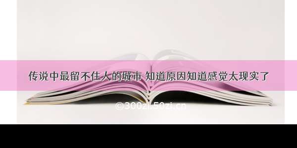 传说中最留不住人的城市 知道原因知道感觉太现实了