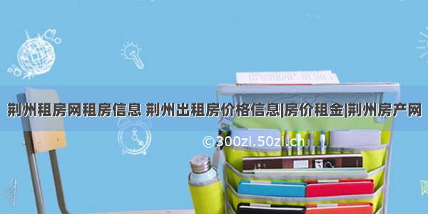 荆州租房网租房信息 荆州出租房价格信息|房价租金|荆州房产网