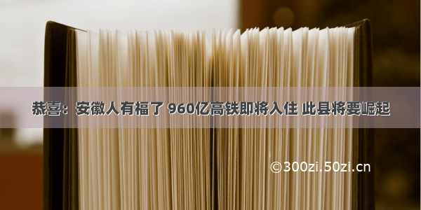 恭喜：安徽人有福了 960亿高铁即将入住 此县将要崛起