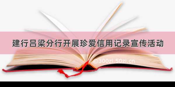 建行吕梁分行开展珍爱信用记录宣传活动