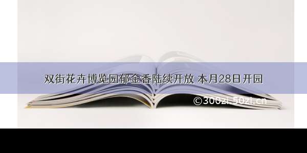 双街花卉博览园郁金香陆续开放 本月28日开园