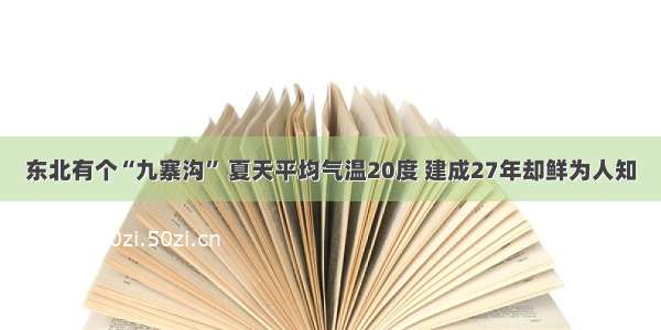 东北有个“九寨沟” 夏天平均气温20度 建成27年却鲜为人知