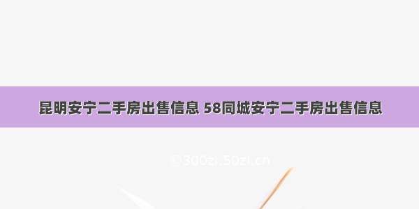 昆明安宁二手房出售信息 58同城安宁二手房出售信息