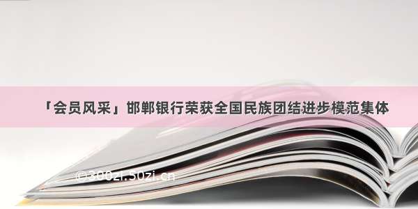 「会员风采」邯郸银行荣获全国民族团结进步模范集体