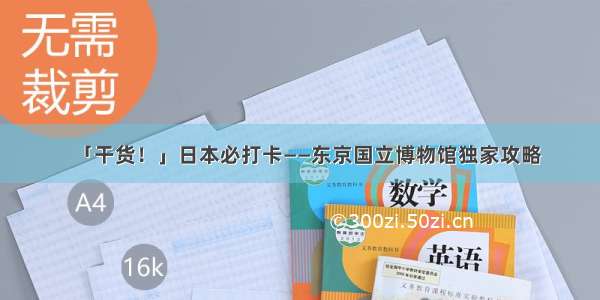 「干货！」日本必打卡——东京国立博物馆独家攻略