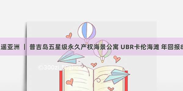 逍遥亚洲 ｜ 普吉岛五星级永久产权海景公寓 UBR卡伦海滩 年回报8%