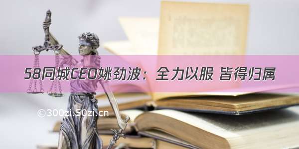 58同城CEO姚劲波：全力以服 皆得归属