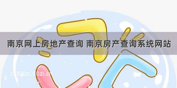 南京网上房地产查询 南京房产查询系统网站