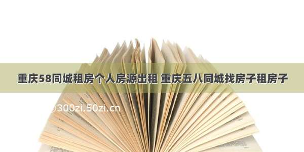 重庆58同城租房个人房源出租 重庆五八同城找房子租房子