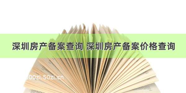 深圳房产备案查询 深圳房产备案价格查询