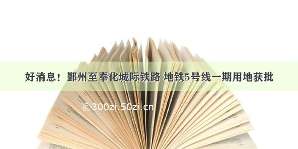 好消息！鄞州至奉化城际铁路 地铁5号线一期用地获批