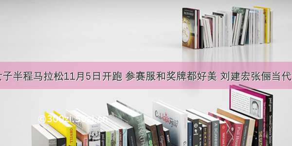 重庆国际女子半程马拉松11月5日开跑 参赛服和奖牌都好美 刘建宏张俪当代力帆球员将