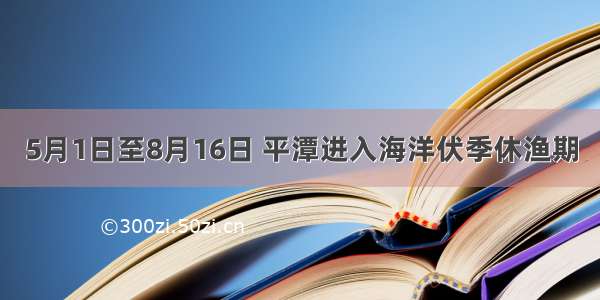 5月1日至8月16日 平潭进入海洋伏季休渔期