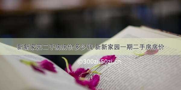 新新家园二手房房价多少钱 新新家园一期二手房房价