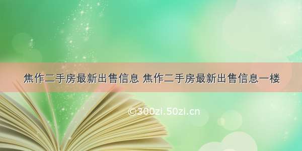 焦作二手房最新出售信息 焦作二手房最新出售信息一楼