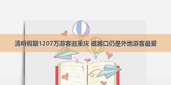 清明假期1207万游客逛重庆 磁器口仍是外地游客最爱