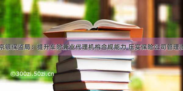 北京银保监局：提升车险兼业代理机构合规能力 压实保险公司管理责任