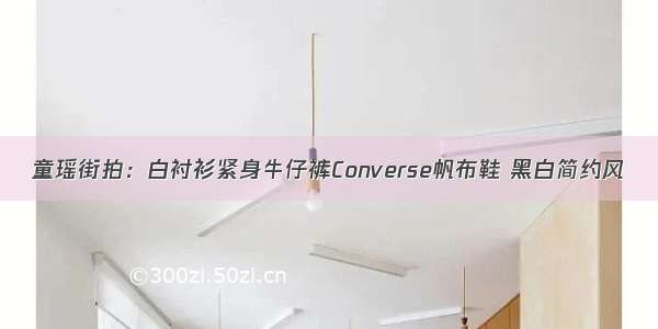 童瑶街拍：白衬衫紧身牛仔裤Converse帆布鞋 黑白简约风