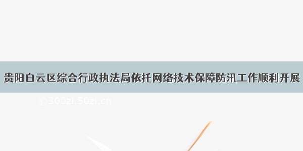 贵阳白云区综合行政执法局依托网络技术保障防汛工作顺利开展