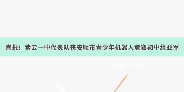 喜报！紫云一中代表队获安顺市青少年机器人竞赛初中组亚军