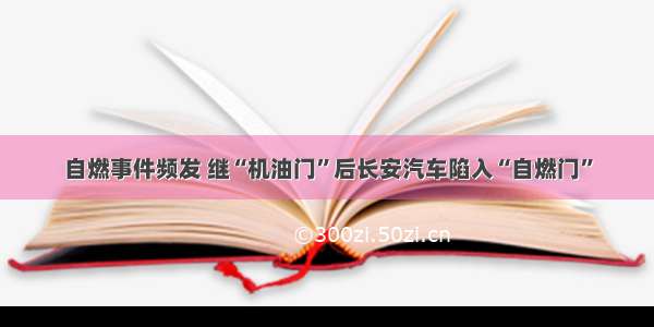 自燃事件频发 继“机油门”后长安汽车陷入“自燃门”