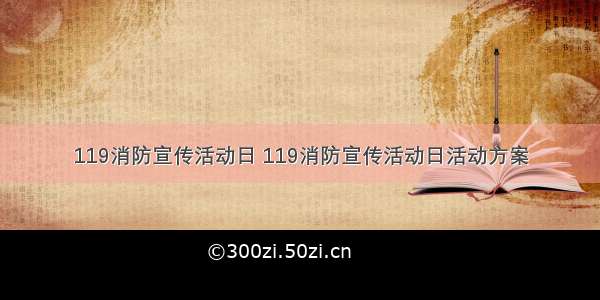 119消防宣传活动日 119消防宣传活动日活动方案