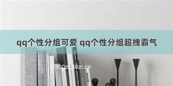 qq个性分组可爱 qq个性分组超拽霸气