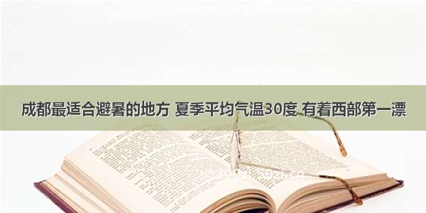 成都最适合避暑的地方 夏季平均气温30度 有着西部第一漂