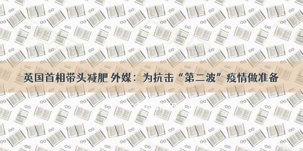 英国首相带头减肥 外媒：为抗击“第二波”疫情做准备