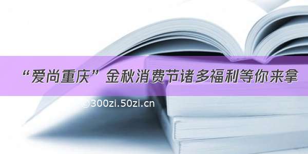 “爱尚重庆”金秋消费节诸多福利等你来拿