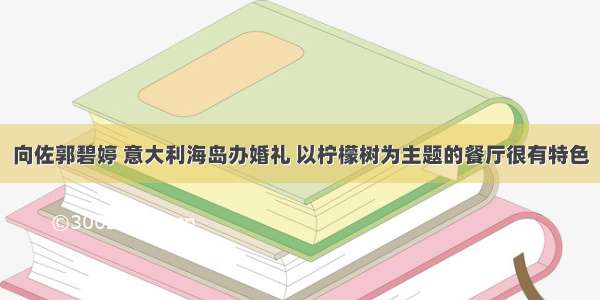 向佐郭碧婷 意大利海岛办婚礼 以柠檬树为主题的餐厅很有特色