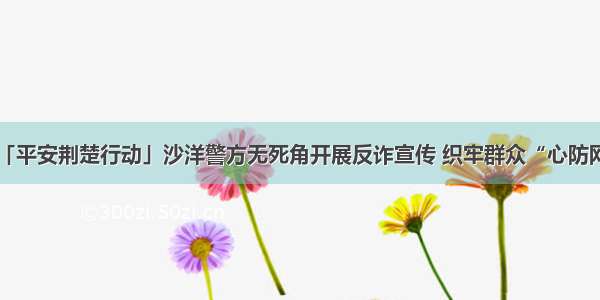 「平安荆楚行动」沙洋警方无死角开展反诈宣传 织牢群众“心防网”