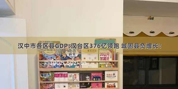 汉中市各区县GDP:汉台区376亿领跑 城固县负增长！