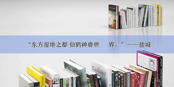 “东方湿地之都 仙鹤神鹿世      界。”——盐城