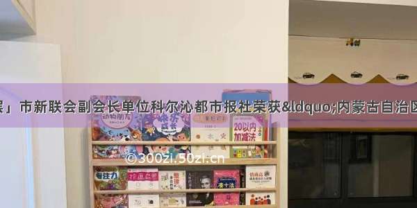 「新的社会阶层」市新联会副会长单位科尔沁都市报社荣获“内蒙古自治区最具影响力新闻