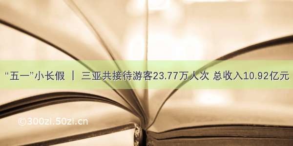 “五一”小长假 ｜ 三亚共接待游客23.77万人次 总收入10.92亿元