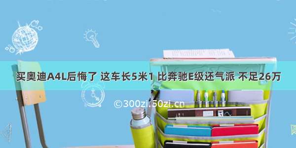 买奥迪A4L后悔了 这车长5米1 比奔驰E级还气派 不足26万